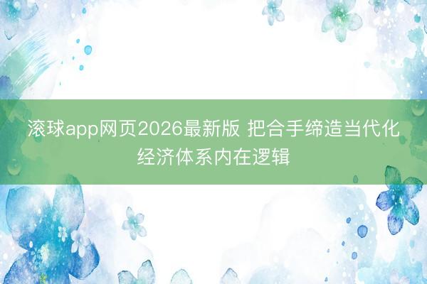 滚球app网页2026最新版 把合手缔造当代化经济体系内在逻辑
