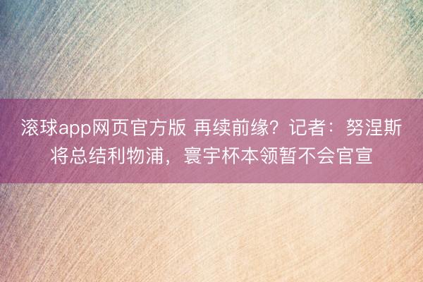 滚球app网页官方版 再续前缘？记者：努涅斯将总结利物浦，寰宇杯本领暂不会官宣
