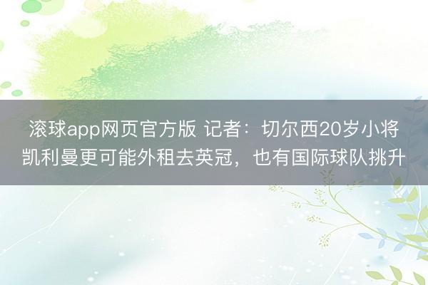 滚球app网页官方版 记者：切尔西20岁小将凯利曼更可能外租去英冠，也有国际球队挑升