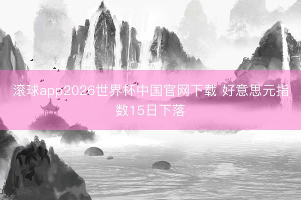 滚球app2026世界杯中国官网下载 好意思元指数15日下落