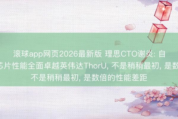 滚球app网页2026最新版 理思CTO谢炎: 自研马赫M100芯片性能全面卓越英伟达ThorU， 不是稍稍最初， 是数倍的性能差距
