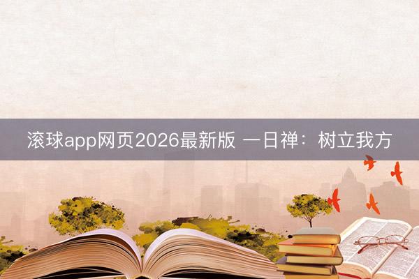 滚球app网页2026最新版 一日禅：树立我方