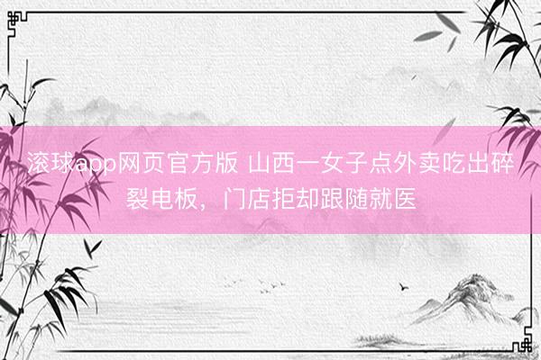 滚球app网页官方版 山西一女子点外卖吃出碎裂电板，门店拒却跟随就医