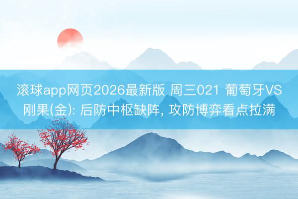 滚球app网页2026最新版 周三021 葡萄牙VS刚果(金): 后防中枢缺阵， 攻防博弈看点拉满